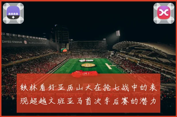 铁林看好亚历山大在抢七战中的表现超越文班亚马首次季后赛的潜力