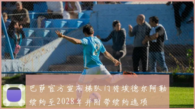 巴萨官方宣布梯队门将埃德尔阿勒续约至2028年并附带续约选项