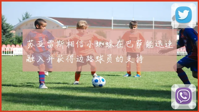 苏亚雷斯相信小蜘蛛在巴萨能迅速融入并获得边路球员的支持
