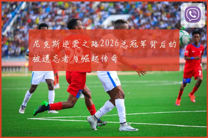 尼克斯逆袭之路2026总冠军背后的被遗忘者与崛起传奇