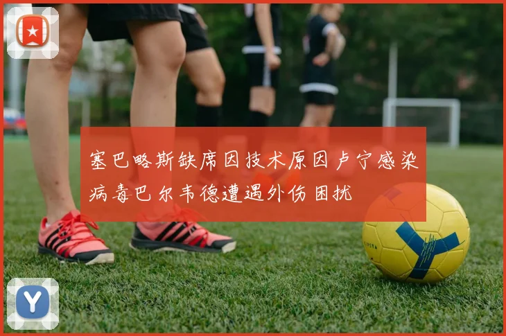 塞巴略斯缺席因技术原因卢宁感染病毒巴尔韦德遭遇外伤困扰