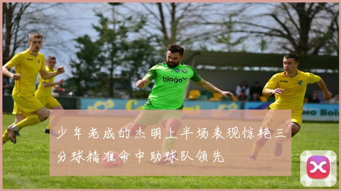 少年老成的杰明上半场表现惊艳三分球精准命中助球队领先