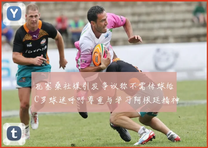 孔塞桑社媒引发争议称不需传球给C罗球迷呼吁尊重与学习阿根廷精神