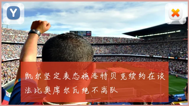 凯尔坚定表态施洛特贝克续约在谈法比奥席尔瓦绝不离队