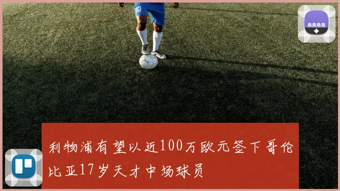利物浦有望以近100万欧元签下哥伦比亚17岁天才中场球员